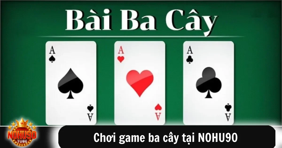 Chơi Game Ba Cây Tại Nohu90 Giải Trí Đổi Thưởng Dễ Dàng 6 Chơi game ba cây tại NOHU90 không quá phức tạp, chỉ cần hiểu rõ các quy tắc cơ bản